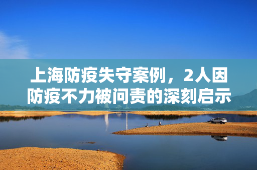 上海防疫失守案例，2人因防疫不力被问责的深刻启示