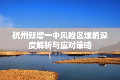 杭州新增一中风险区域的深度解析与应对策略