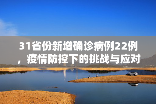 31省份新增确诊病例22例，疫情防控下的挑战与应对策略