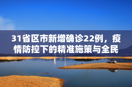 31省区市新增确诊22例，疫情防控下的精准施策与全民行动