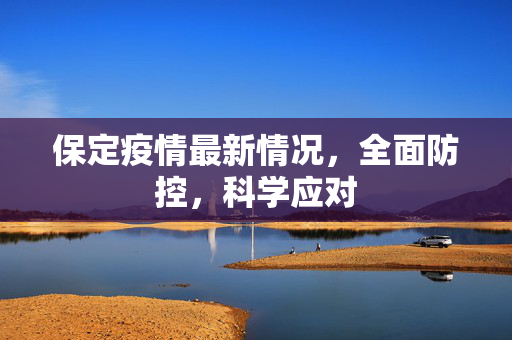 保定疫情最新情况，全面防控，科学应对