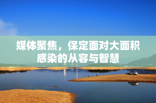 媒体聚焦，保定面对大面积感染的从容与智慧
