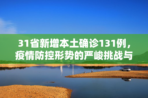 31省新增本土确诊131例，疫情防控形势的严峻挑战与应对策略