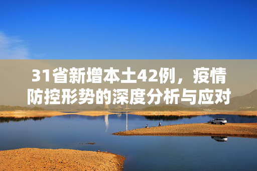 31省新增本土42例，疫情防控形势的深度分析与应对策略