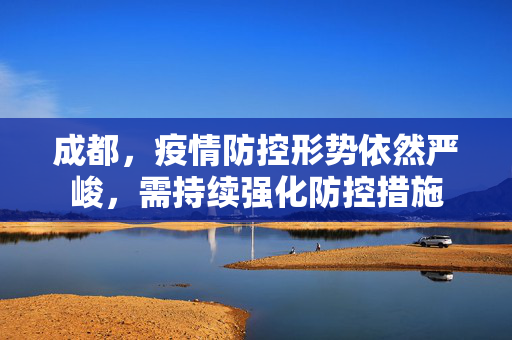 成都，疫情防控形势依然严峻，需持续强化防控措施