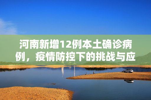 河南新增12例本土确诊病例，疫情防控下的挑战与应对策略