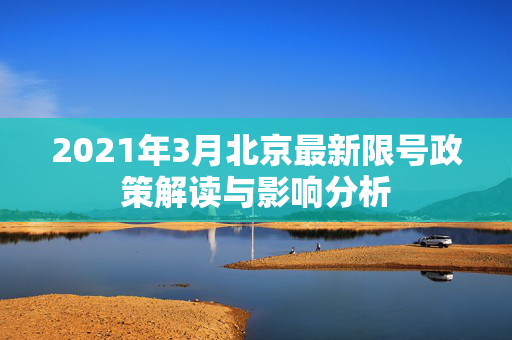 2021年3月北京最新限号政策解读与影响分析