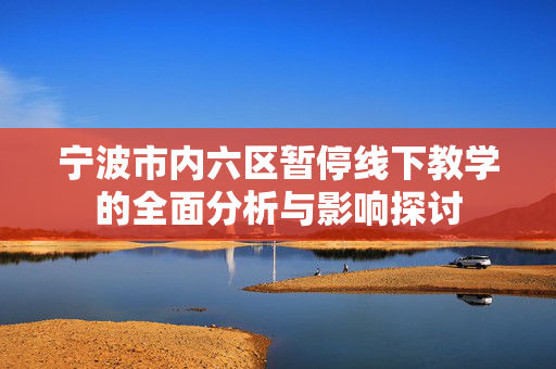 宁波市内六区暂停线下教学的全面分析与影响探讨