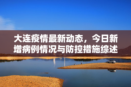 大连疫情最新动态，今日新增病例情况与防控措施综述
