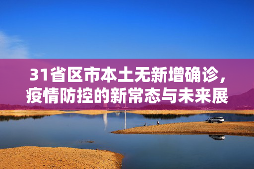 31省区市本土无新增确诊，疫情防控的新常态与未来展望