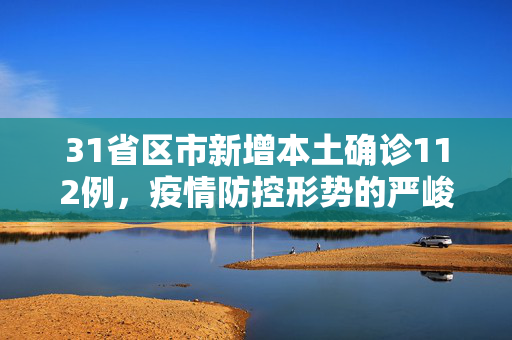 31省区市新增本土确诊112例，疫情防控形势的严峻挑战与应对策略