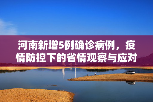 河南新增5例确诊病例，疫情防控下的省情观察与应对策略