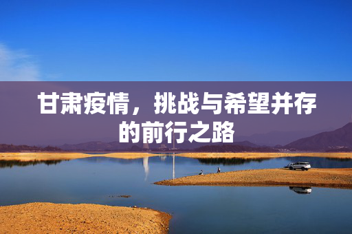 甘肃疫情，挑战与希望并存的前行之路
