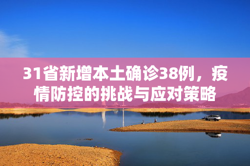 31省新增本土确诊38例，疫情防控的挑战与应对策略