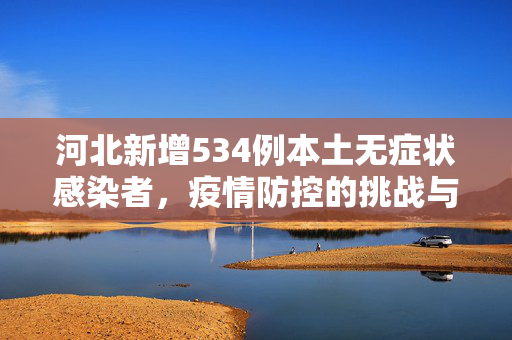 河北新增534例本土无症状感染者，疫情防控的挑战与应对策略