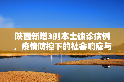 陕西新增3例本土确诊病例，疫情防控下的社会响应与思考