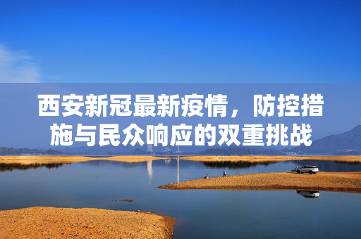 西安新冠最新疫情，防控措施与民众响应的双重挑战