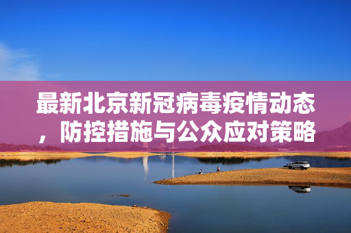 最新北京新冠病毒疫情动态，防控措施与公众应对策略