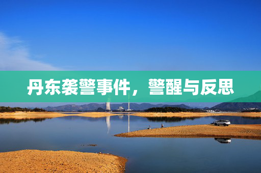 丹东袭警事件，警醒与反思