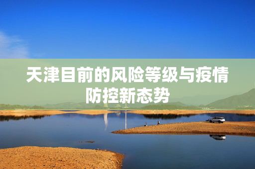 天津目前的风险等级与疫情防控新态势
