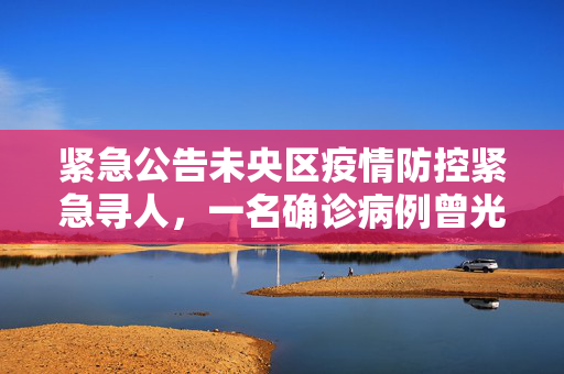 紧急公告未央区疫情防控紧急寻人，一名确诊病例曾光顾手擀面店，请相关人员立即报备