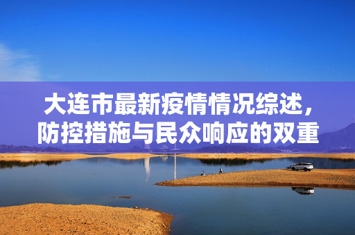 大连市最新疫情情况综述，防控措施与民众响应的双重努力