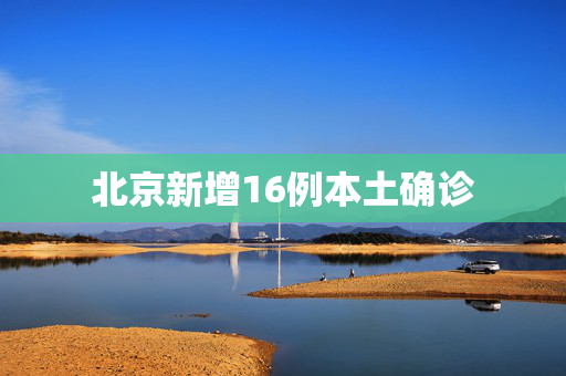 北京新增16例本土确诊