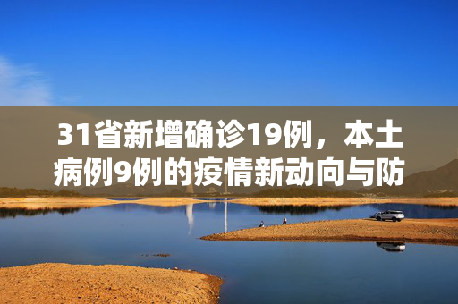 31省新增确诊19例，本土病例9例的疫情新动向与防控策略
