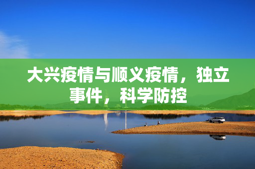 大兴疫情与顺义疫情，独立事件，科学防控