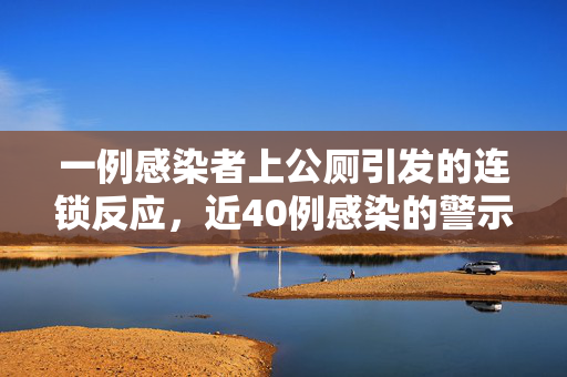 一例感染者上公厕引发的连锁反应，近40例感染的警示与反思