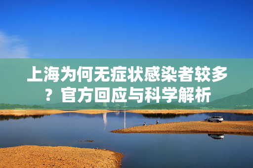 上海为何无症状感染者较多？官方回应与科学解析