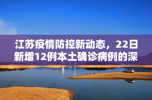 江苏疫情防控新动态，22日新增12例本土确诊病例的深度解析与应对策略