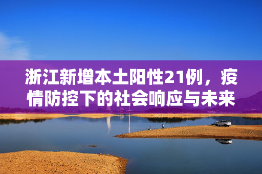 浙江新增本土阳性21例，疫情防控下的社会响应与未来展望