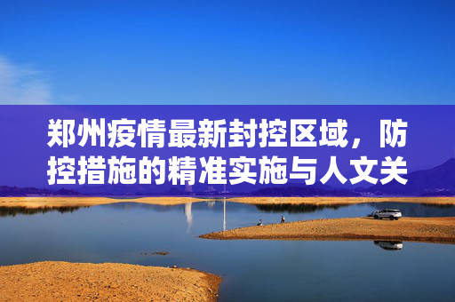 郑州疫情最新封控区域，防控措施的精准实施与人文关怀并重