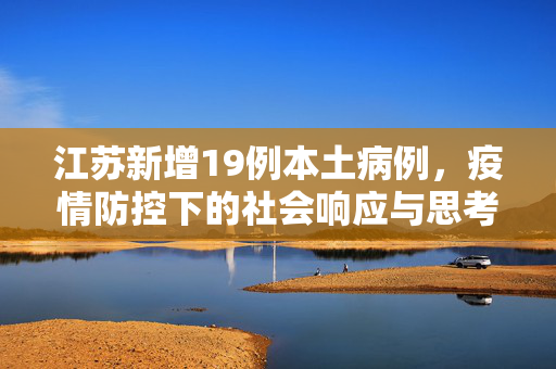 江苏新增19例本土病例，疫情防控下的社会响应与思考