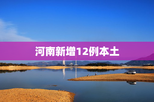 河南新增12例本土