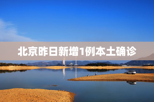 北京昨日新增1例本土确诊