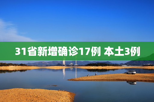 31省新增确诊17例 本土3例