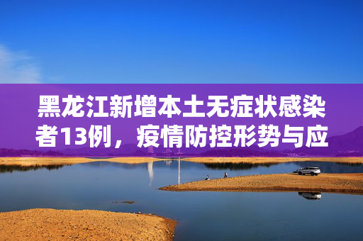 黑龙江新增本土无症状感染者13例，疫情防控形势与应对措施