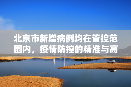 北京市新增病例均在管控范围内，疫情防控的精准与高效