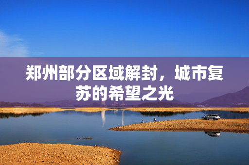 郑州部分区域解封，城市复苏的希望之光