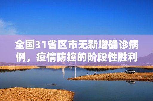 全国31省区市无新增确诊病例，疫情防控的阶段性胜利与未来展望