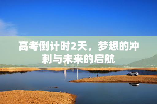 高考倒计时2天，梦想的冲刺与未来的启航