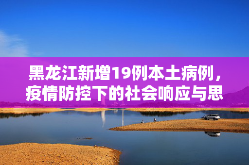 黑龙江新增19例本土病例，疫情防控下的社会响应与思考