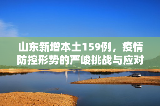 山东新增本土159例，疫情防控形势的严峻挑战与应对策略