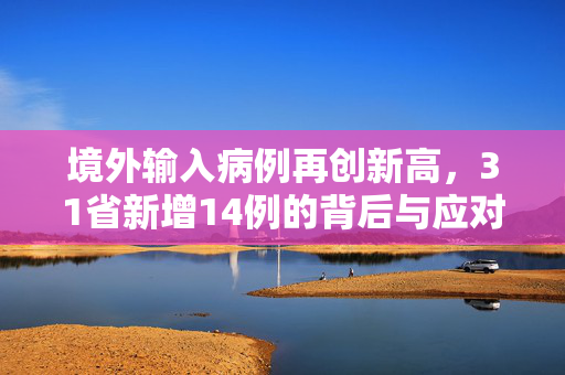 境外输入病例再创新高，31省新增14例的背后与应对策略