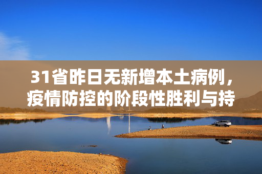 31省昨日无新增本土病例，疫情防控的阶段性胜利与持续努力