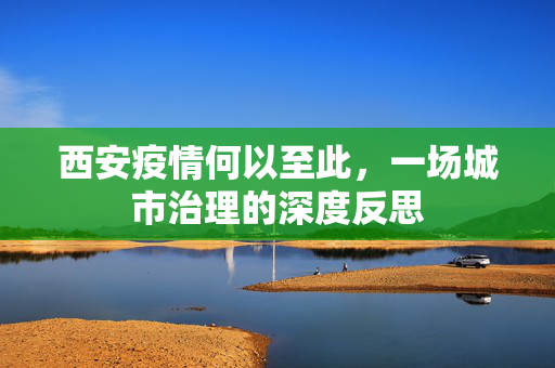西安疫情何以至此，一场城市治理的深度反思