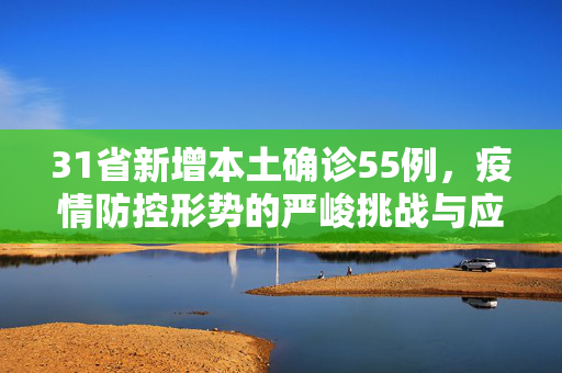 31省新增本土确诊55例，疫情防控形势的严峻挑战与应对策略