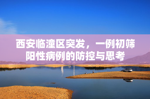 西安临潼区突发，一例初筛阳性病例的防控与思考